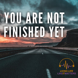You Are Not Finished Yet.
