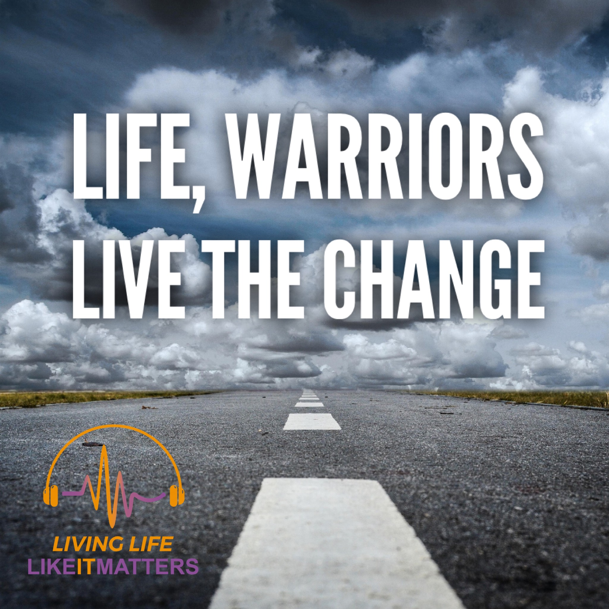 Life, Warriors Live The Change