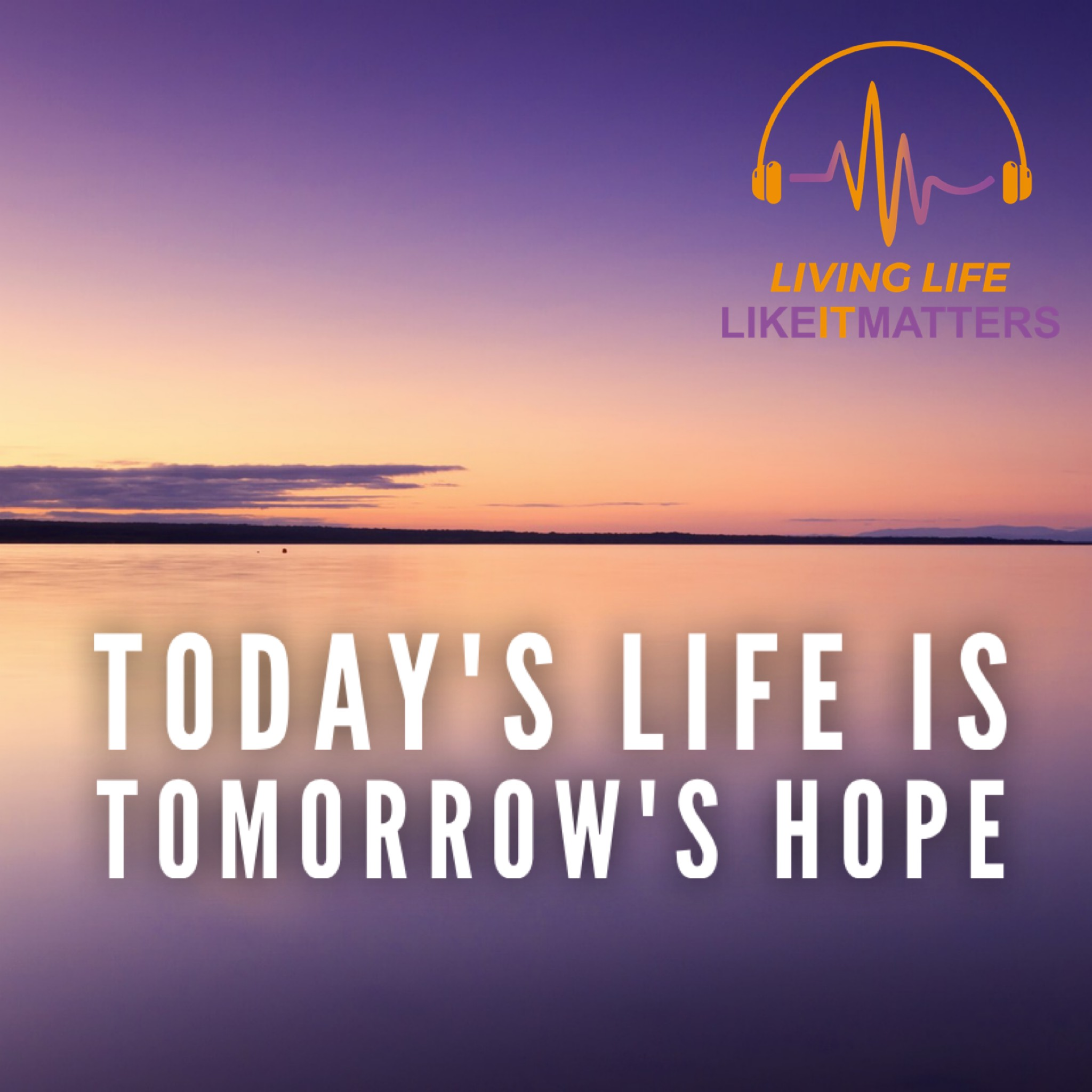 Today's Life Is Tomorrow's Hope