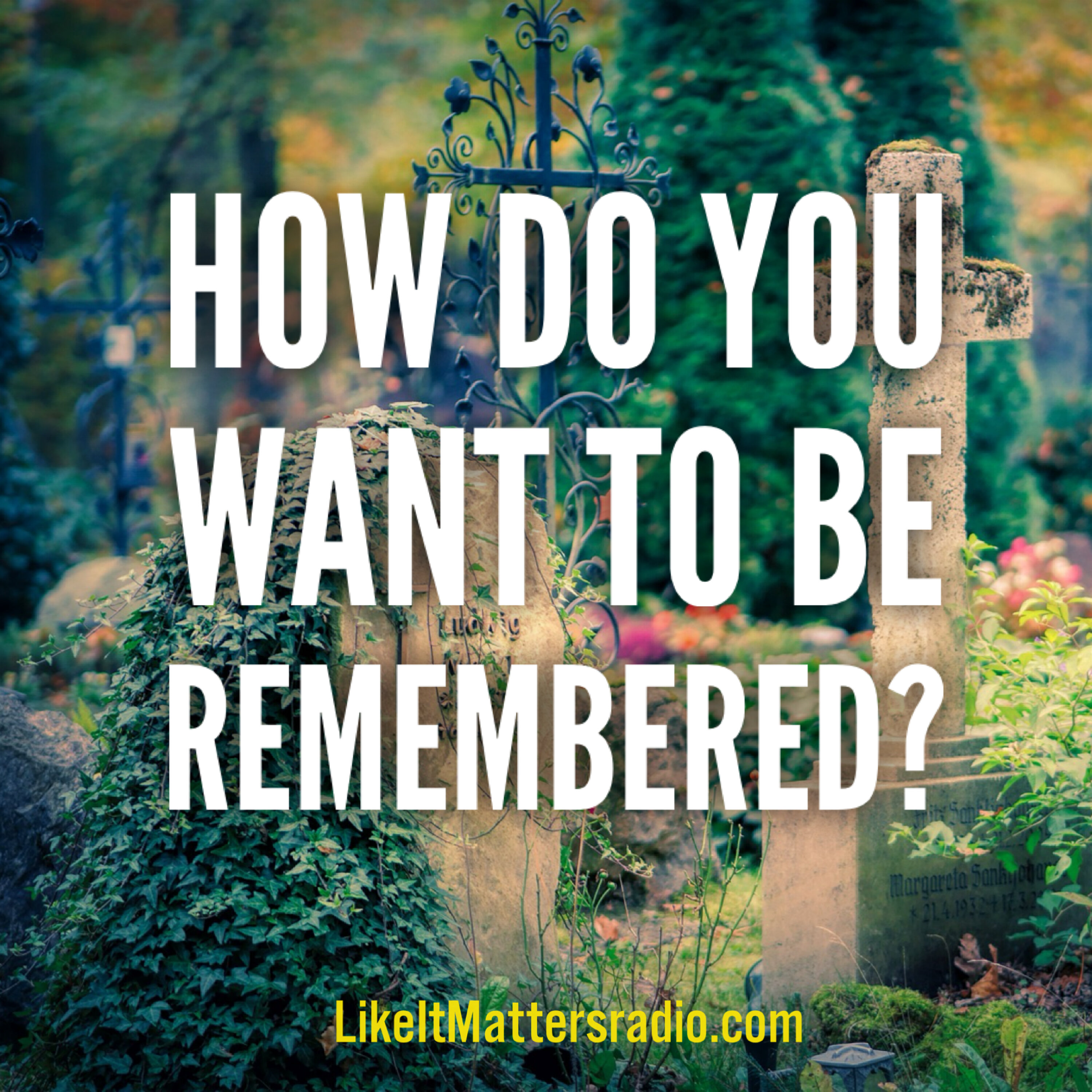 LIM Radio S10E10 - Begin With The End In Mind: How Do You Want To Be Remembered