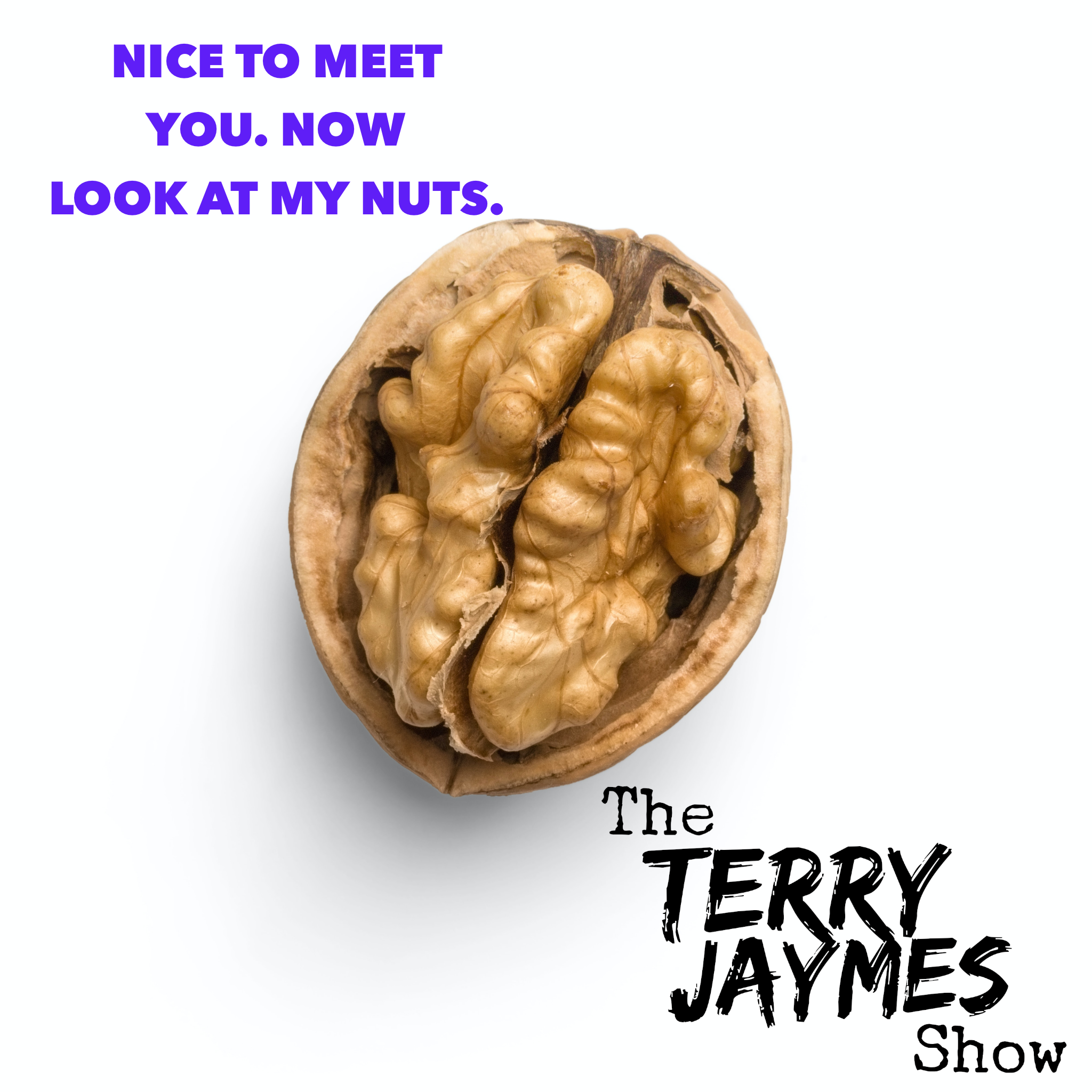 NICE TO MEET YOU. NOW LOOK AT MY NUTS.