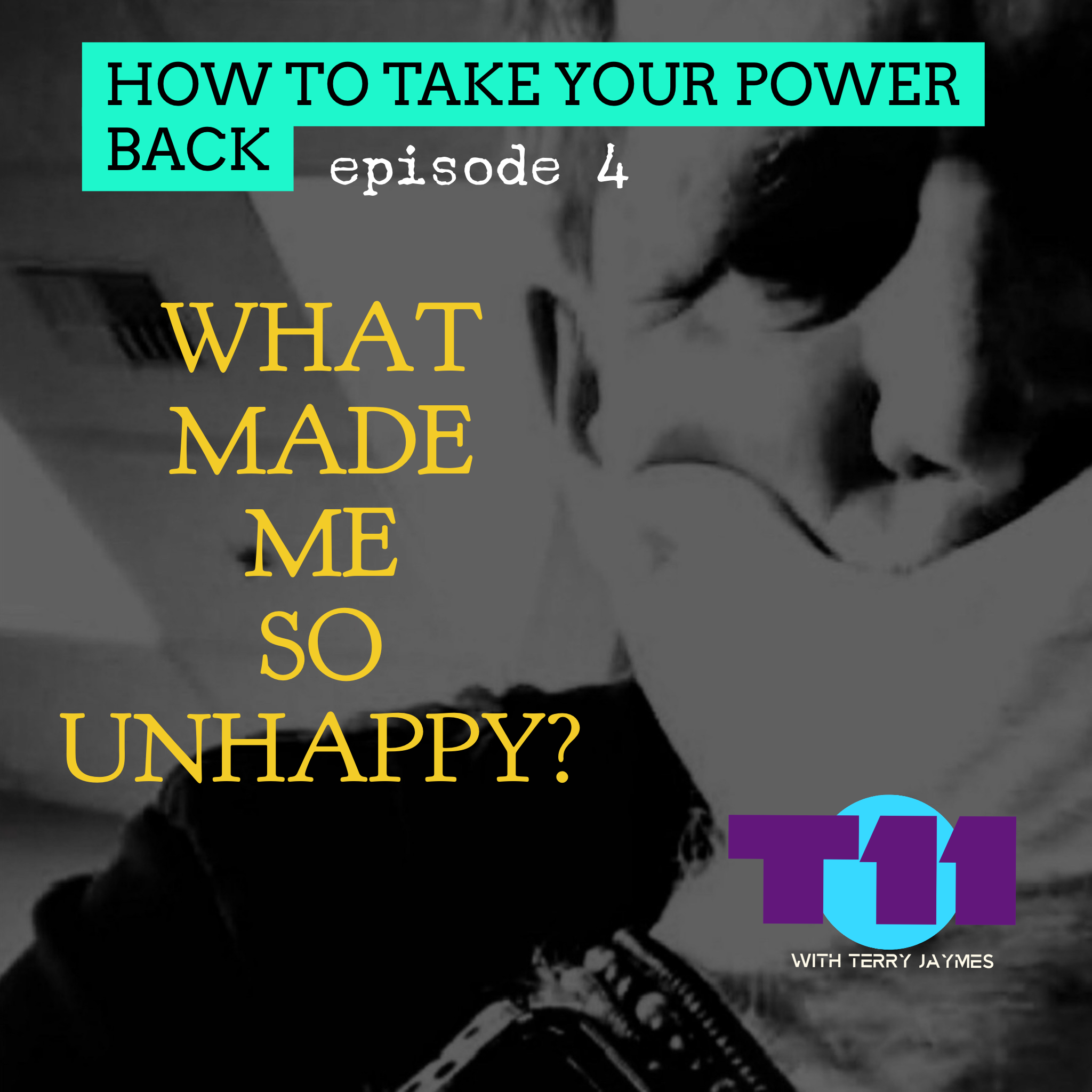 HOW TO TAKE YOUR POWER BACK: Episode 4 - What Made Me So Unhappy?