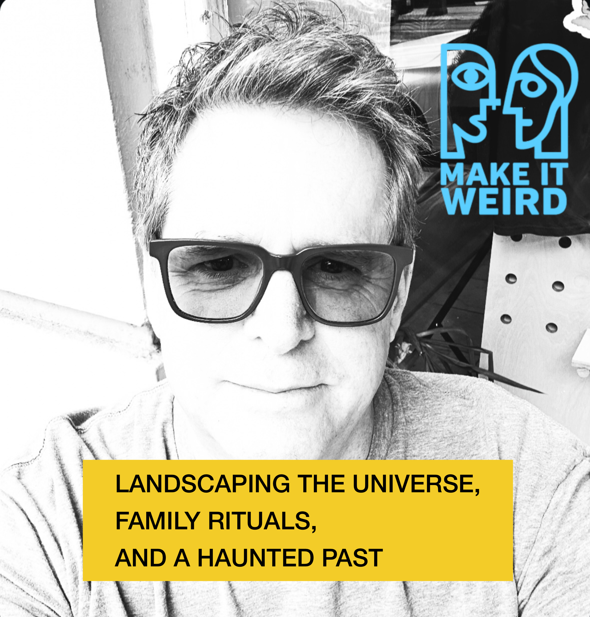 Landscaping the Universe, Family Rituals, and a Haunted Past