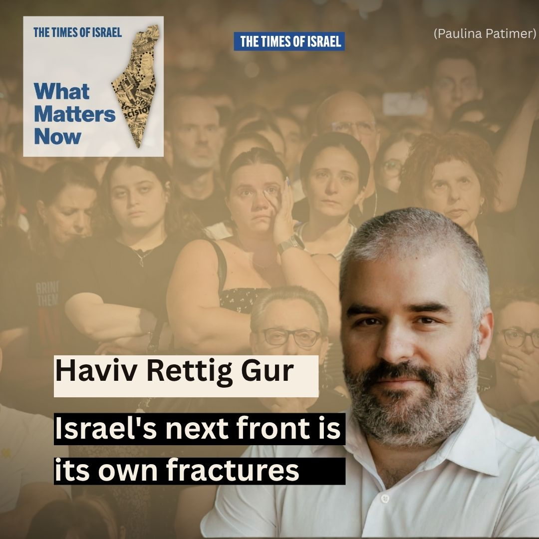 What Matters Now to Haviv Rettig Gur: Israel's next front is its own fractures