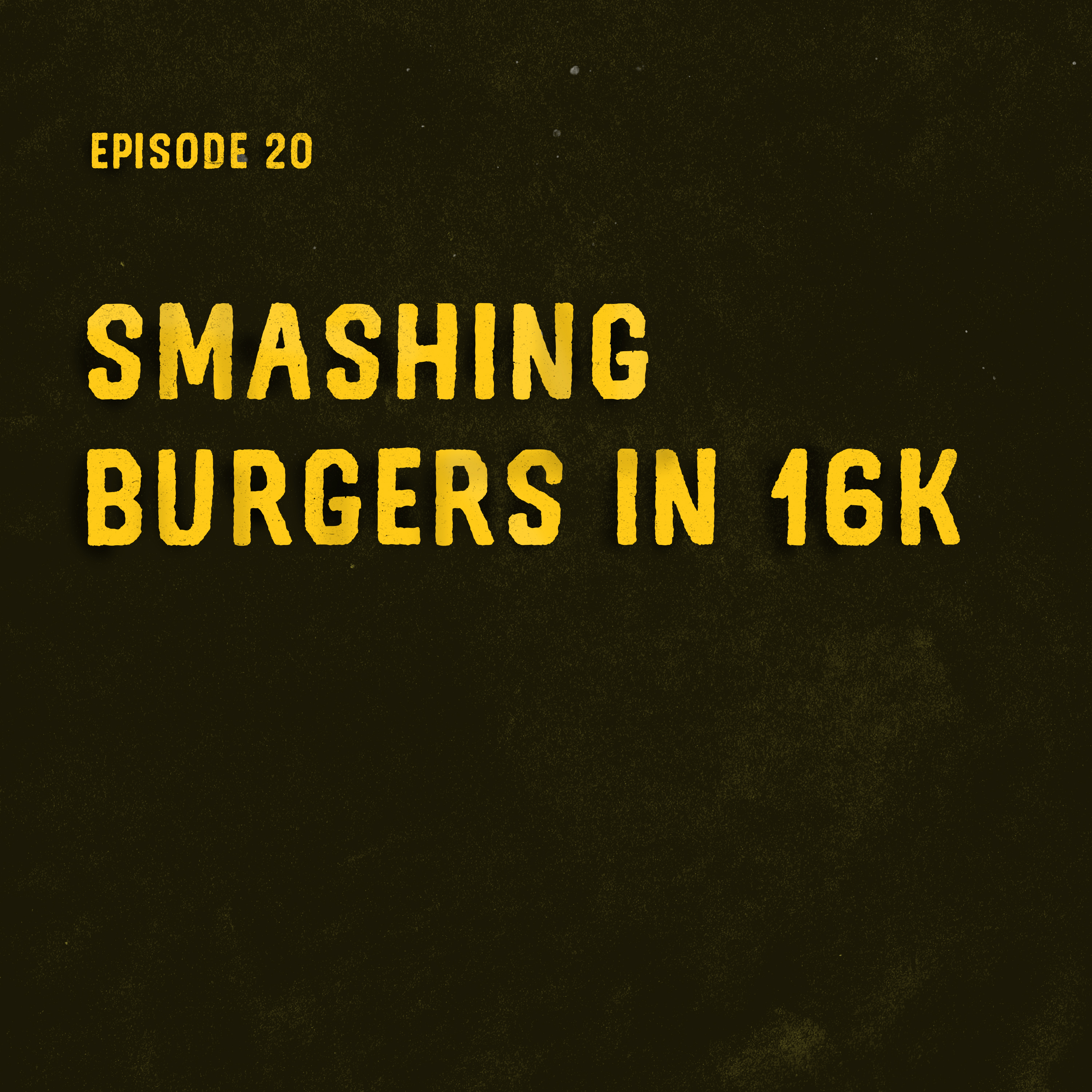 Smashing Burgers in 16k