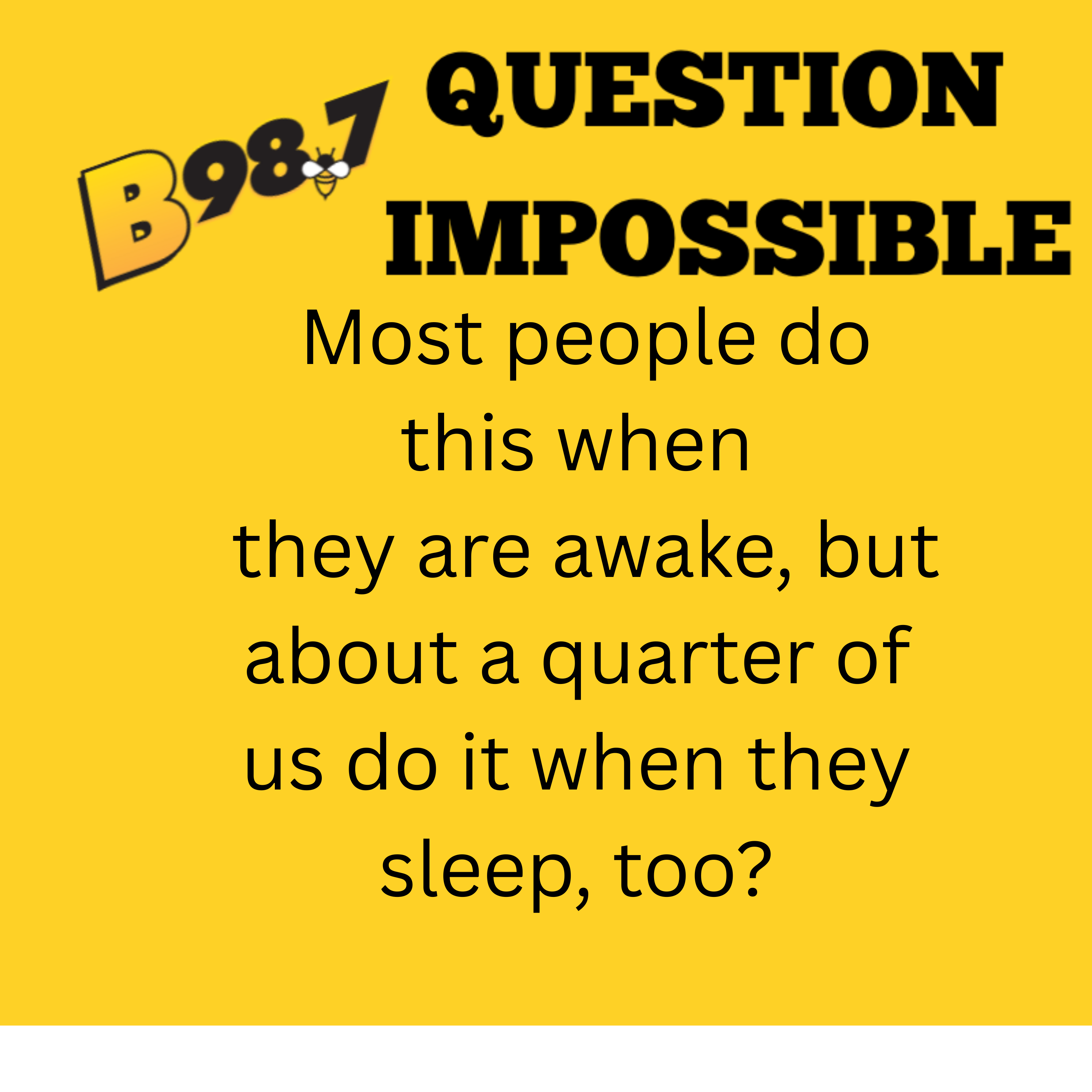 Question Impossilbe -  Most people do this when they are awake, but about a quarter of us do it when they sleep, too?