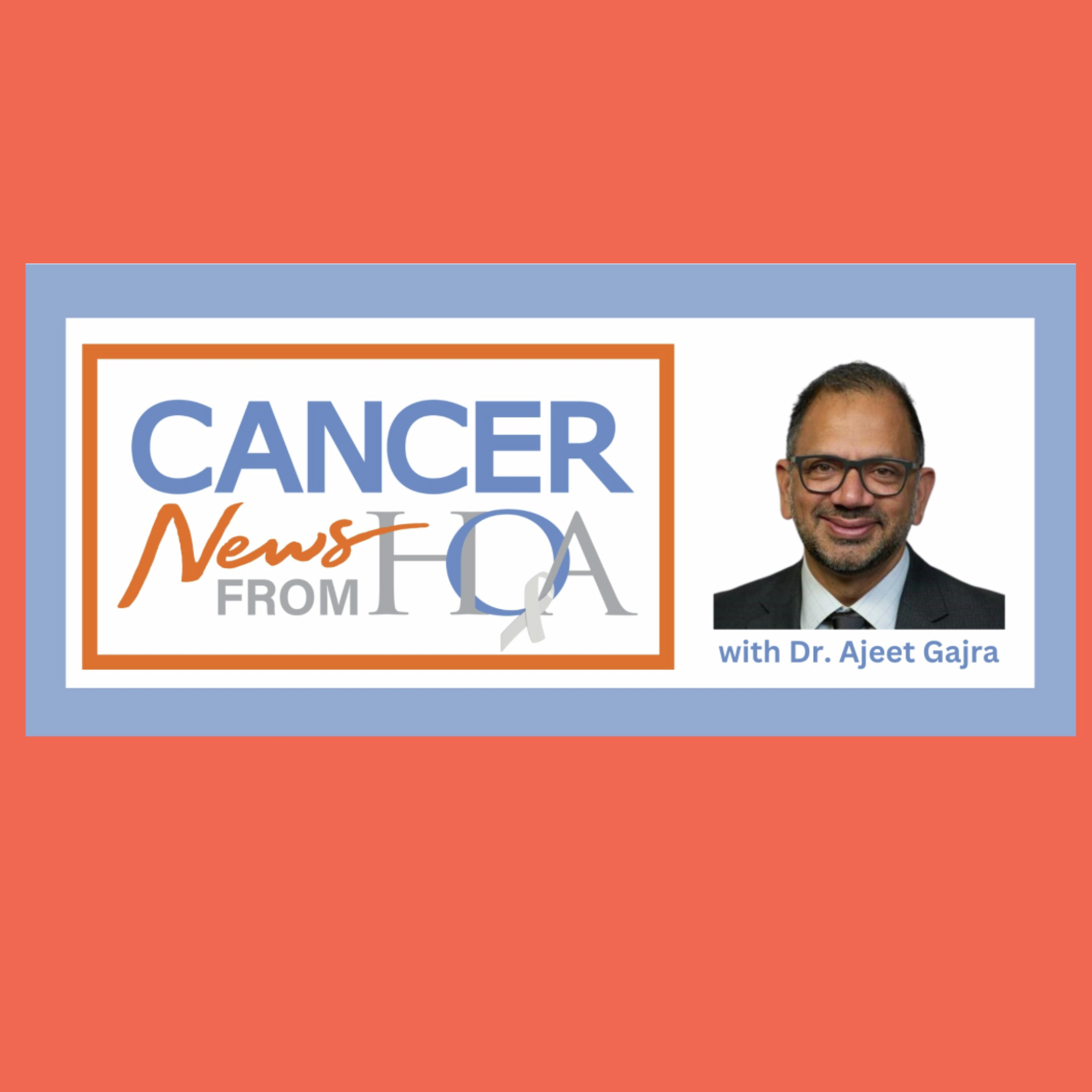 HOA - Dr. Gajra - New treatments for cancer episode artwork