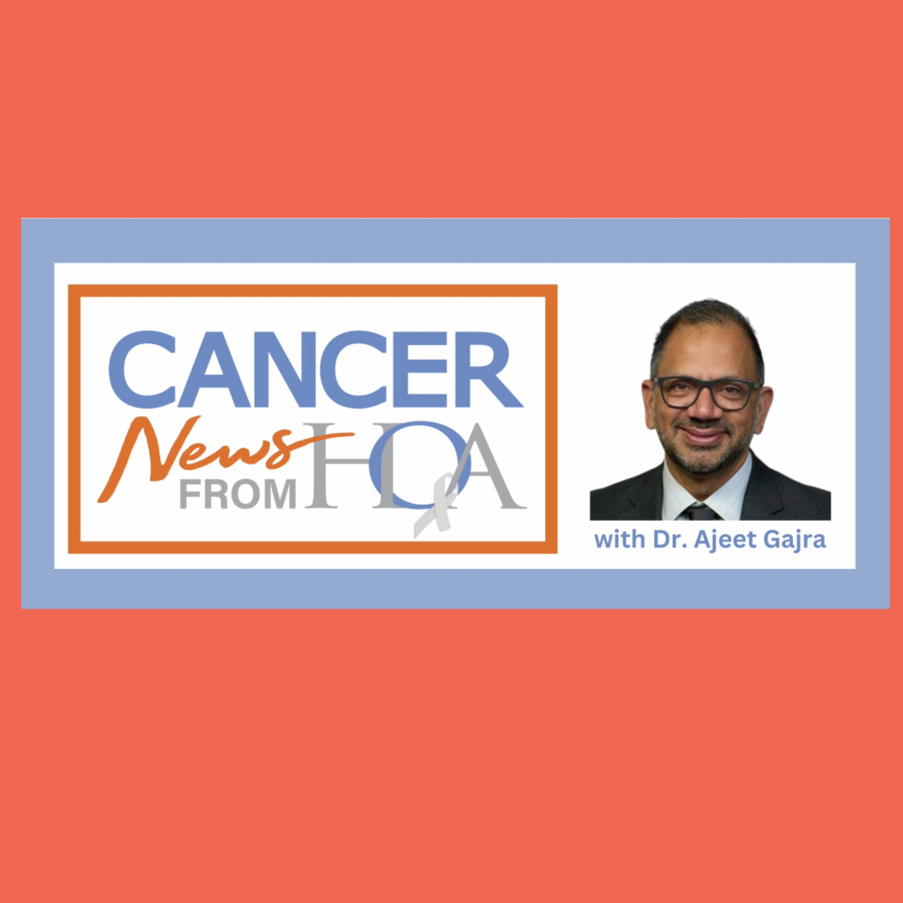 HOA - Dr. Gajra - New treatments for cancer episode artwork