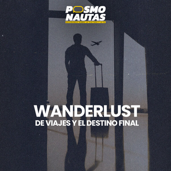 EP17. Wanderlust: de viajes y el destino final