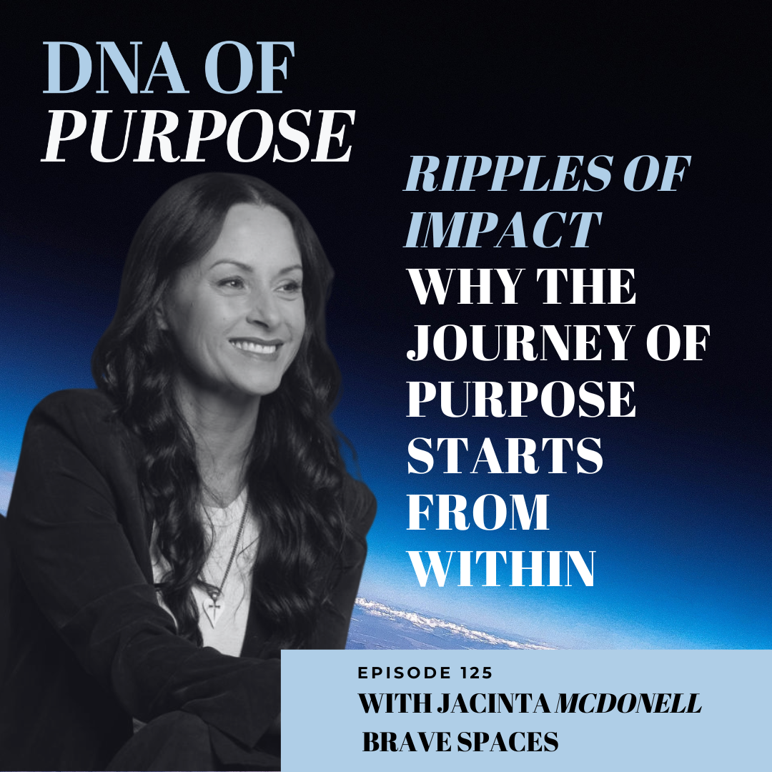 Ripples Of Impact: Why The Journey of Purpose Starts from Within ~ Jacinta McDonell (Brave Spaces)