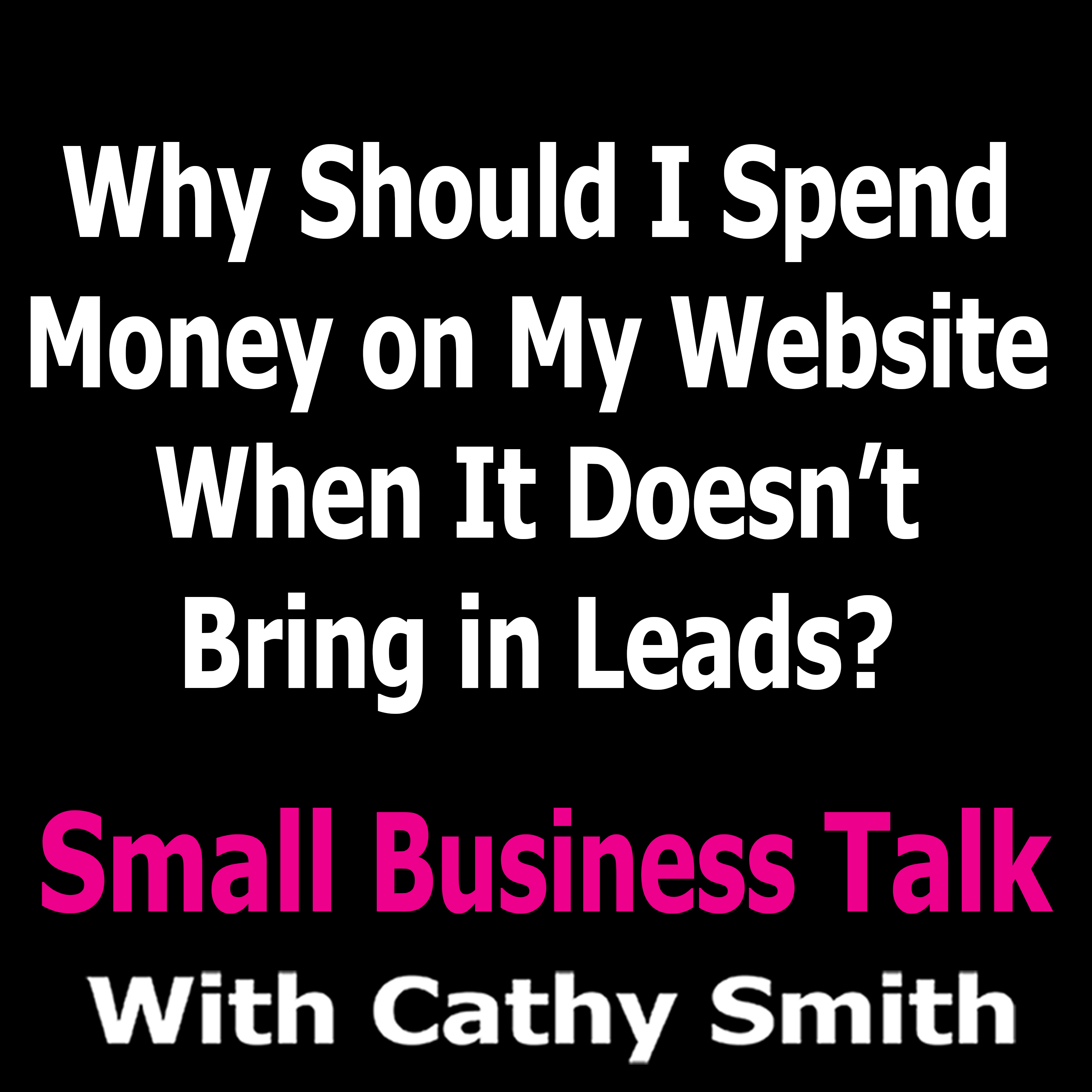 Why Should I Spend Money on My Website When It Doesn’t Bring in Leads