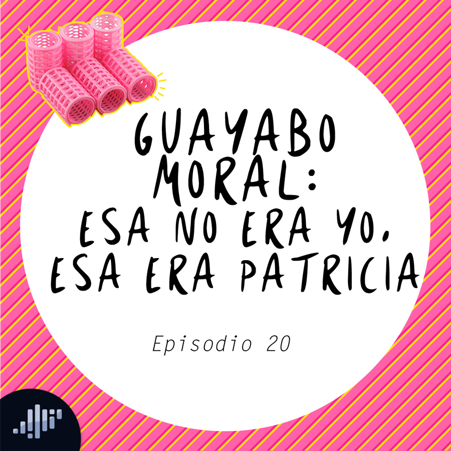 Guayabo Moral Esa No Era Yo, Esa Era Patricia – Echemos Rulo PIA Podcast – Podcast imagen