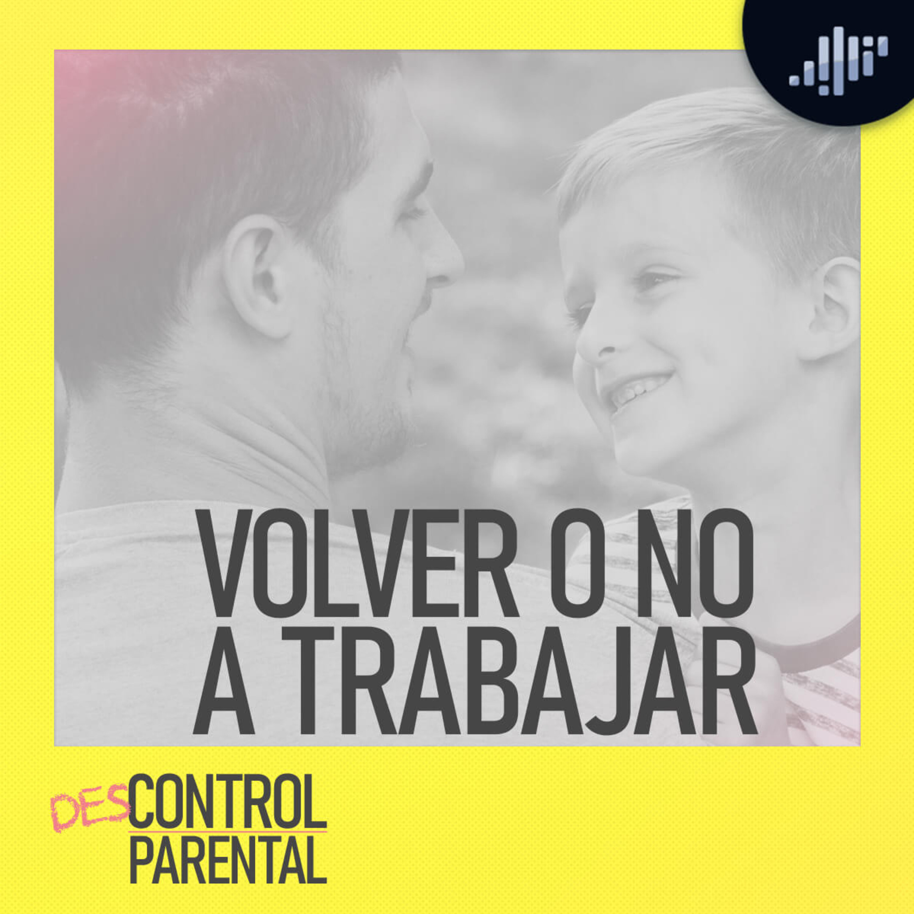 Volver o no a trabajar | Descontrol Parental