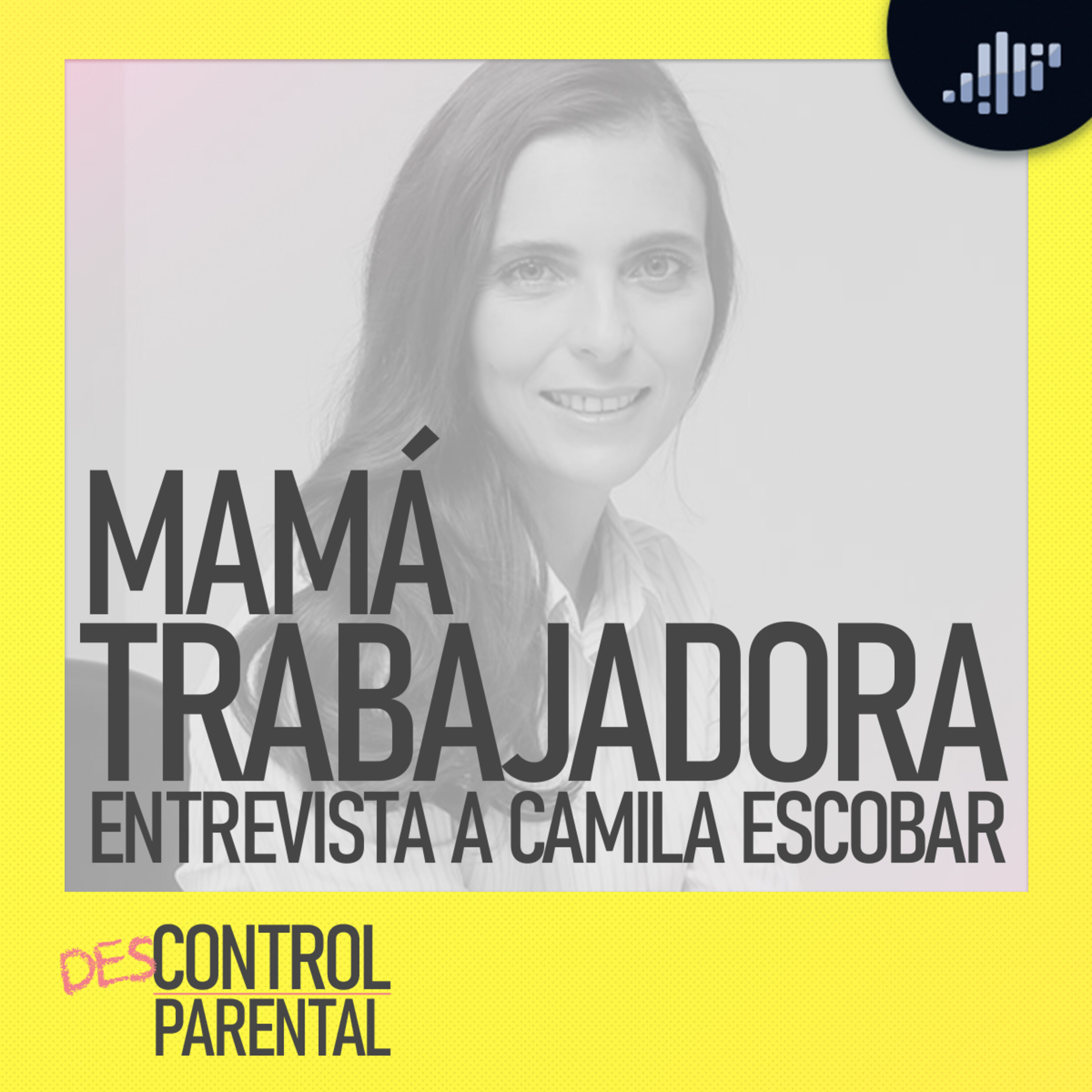 Mamá trabajadora "Entrevista Camila Escobar" | Descontrol Parental
