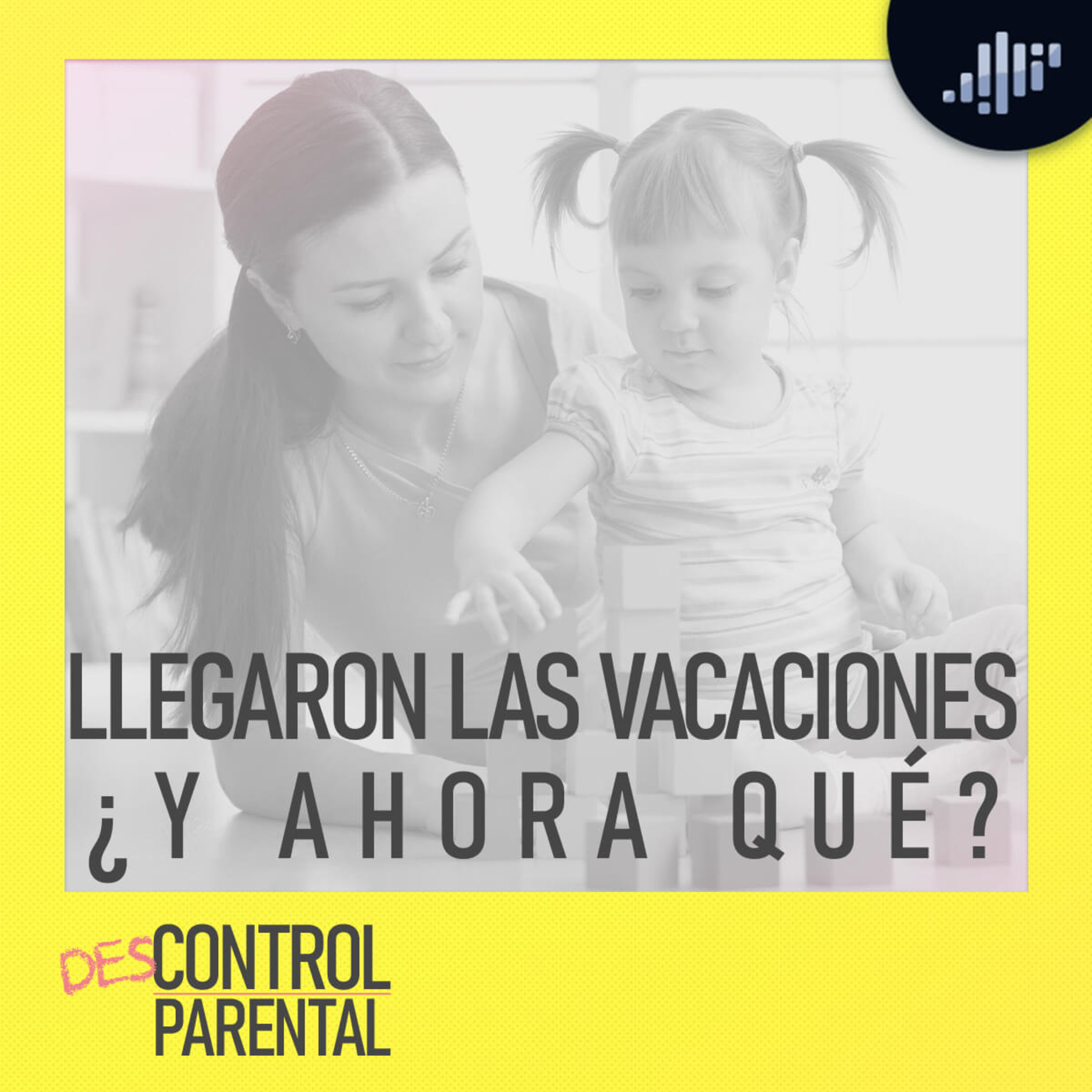 Llegaron las vacaciones ¿y ahora qué? | Descontrol Parental