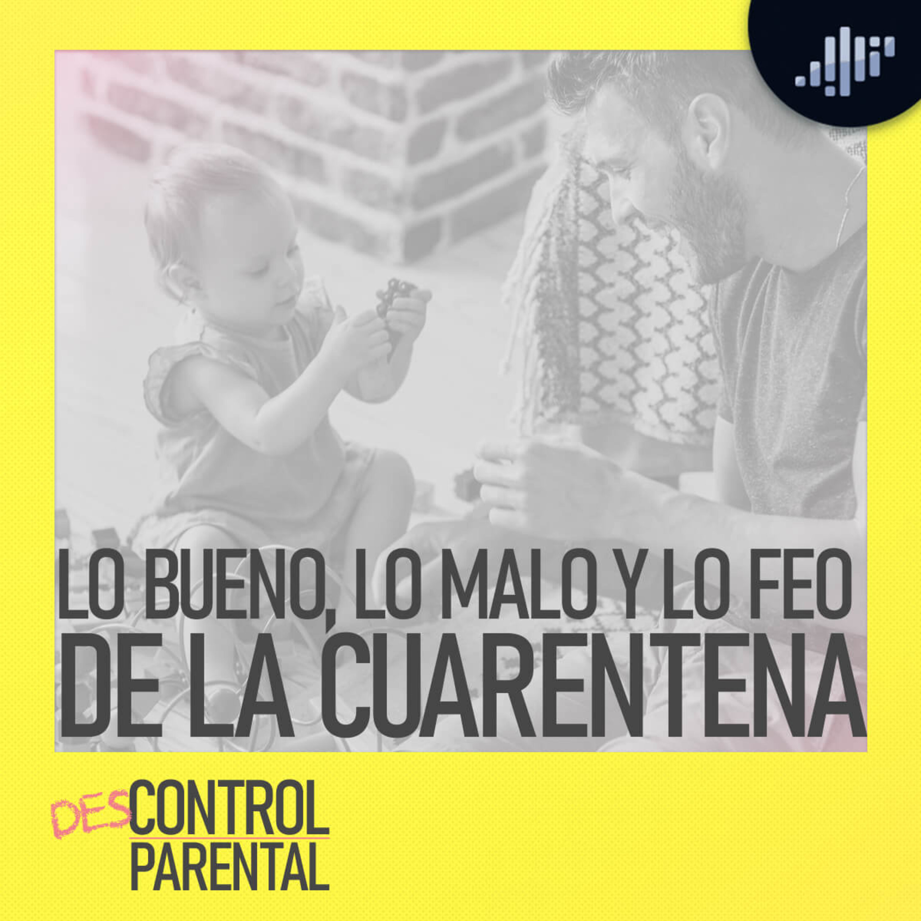 Lo bueno, lo malo y lo feo del confinamiento | Descontrol Parental