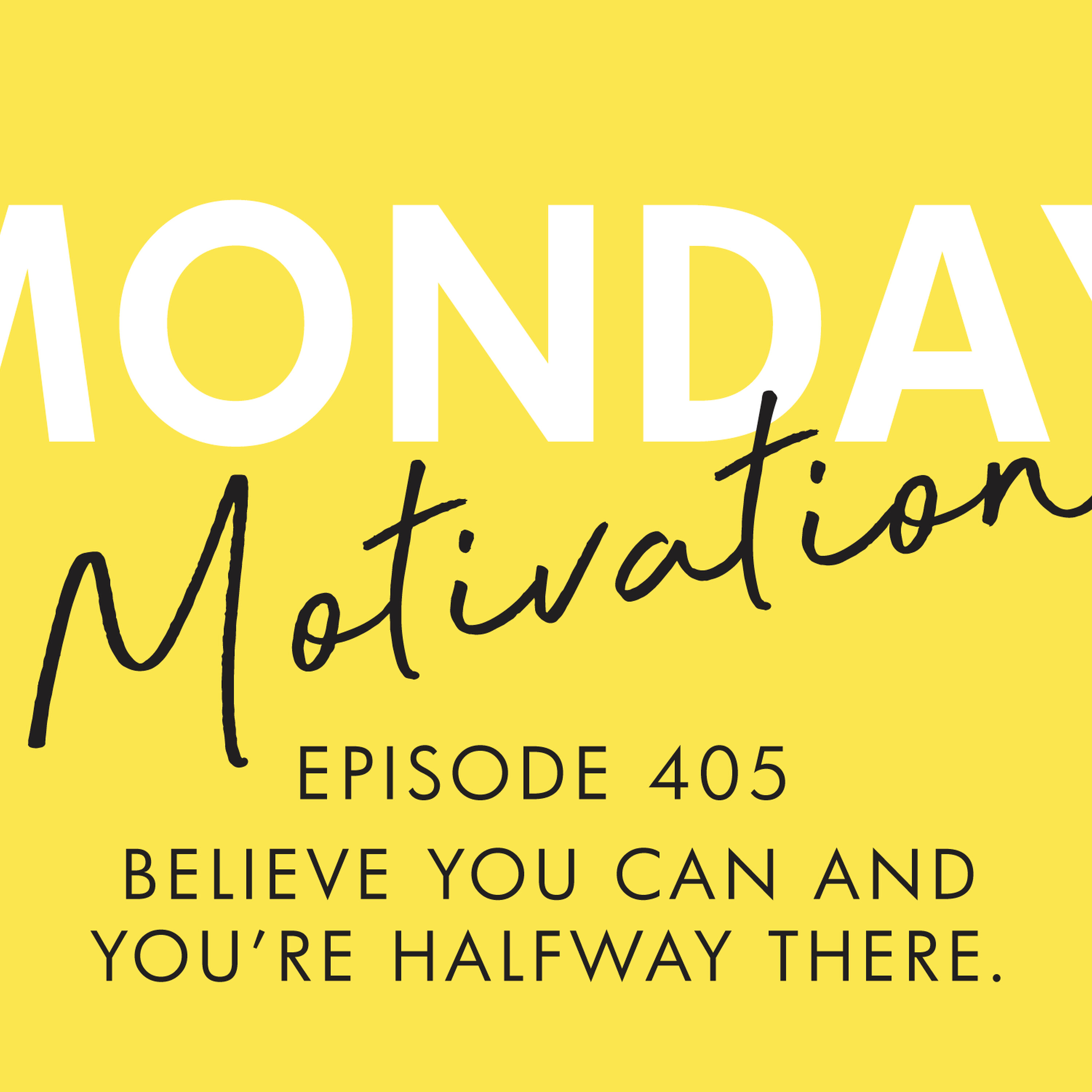 #405 - Monday Motivation: "Believe you can and you're halfway there."