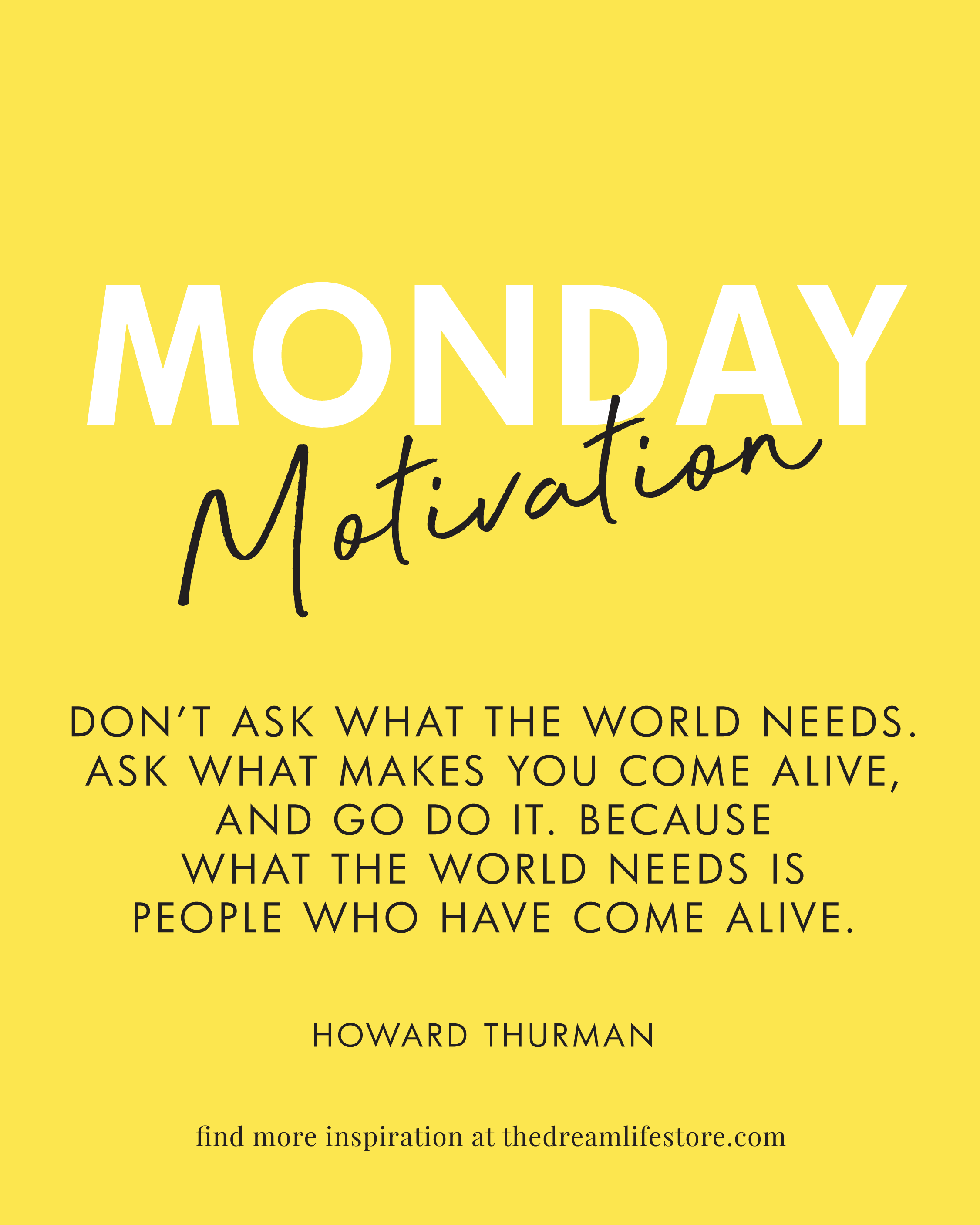 #393 - Monday Motivation: “Don't ask what the world needs, ask what makes you come alive and go do it.”
