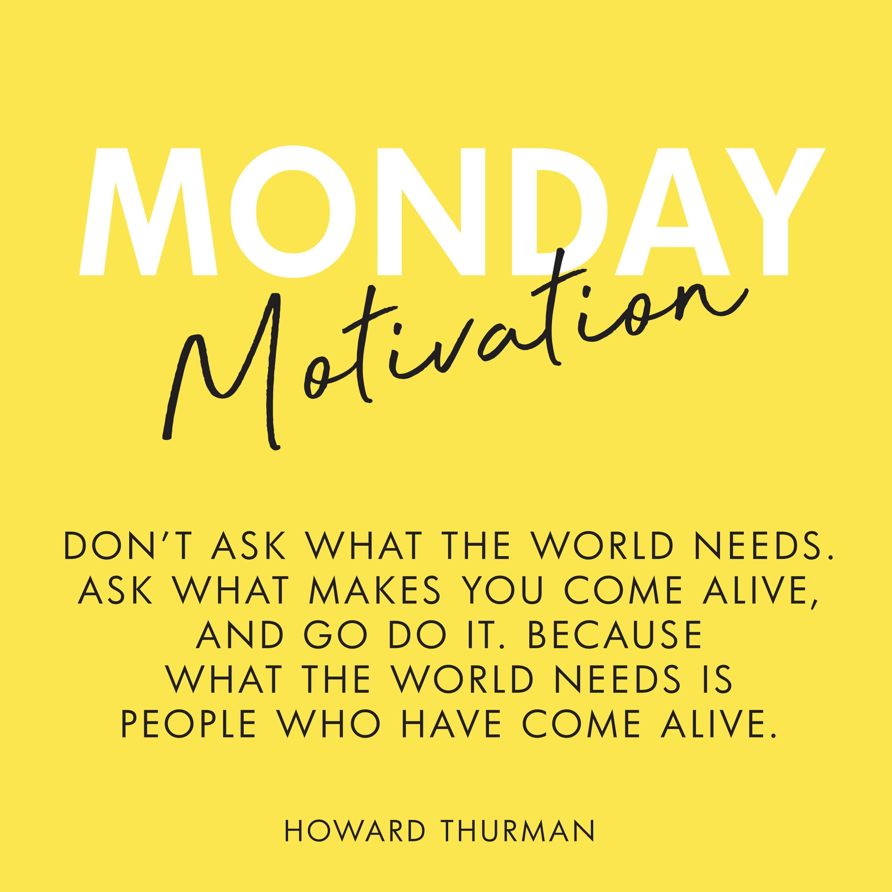 #393 - Monday Motivation: “Don't ask what the world needs, ask what makes you come alive and go do it.”
