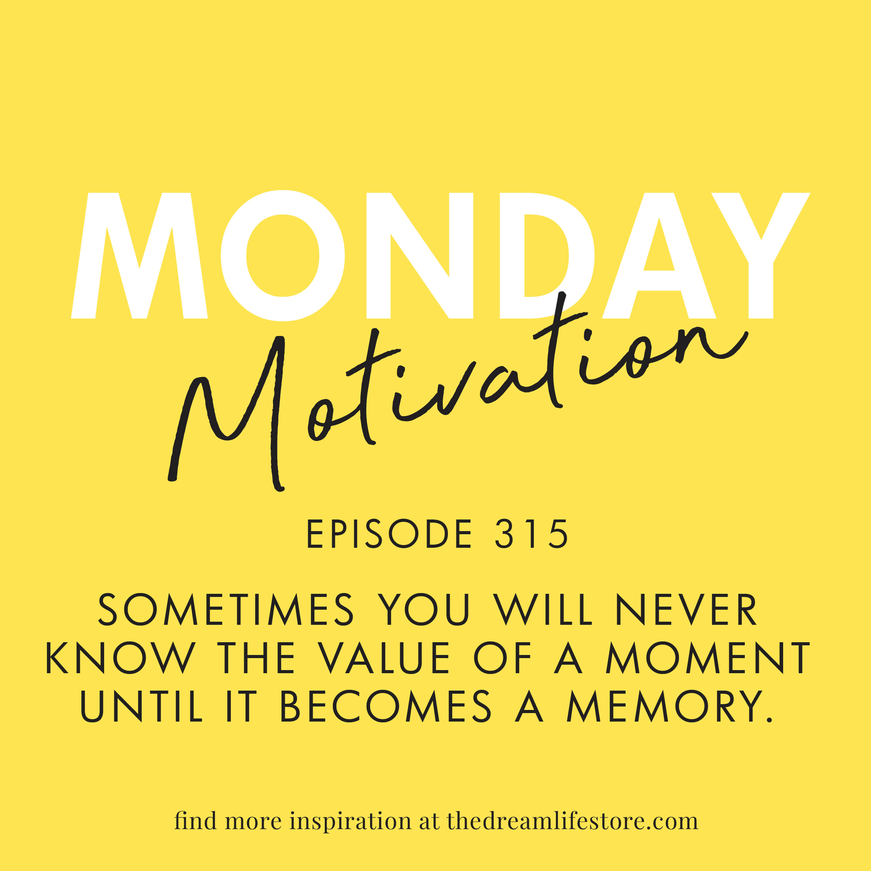 #315 - Monday Motivation “Sometimes you will never know the value of a moment until it becomes a memory." – Dr. Seuss"