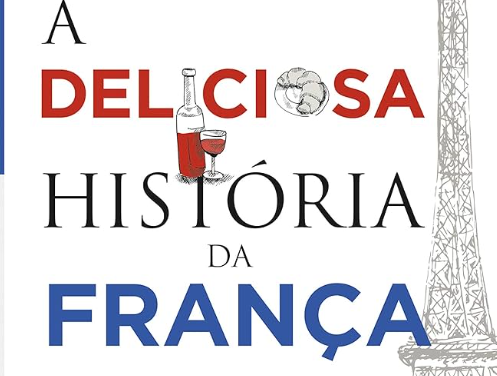 A deliciosa história da França  - uma viagem gastronômica