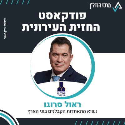 פרק 98 | החזית העירונית | ראול סרוגו, נשיא התאחדות הקבלנים בוני הארץ