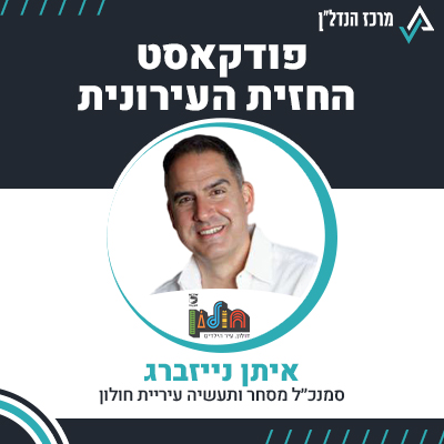 פרק 94 | החזית העירונית | איתן נייזברג סמנכ"ל מסחר ותעשיה עיריית חולון