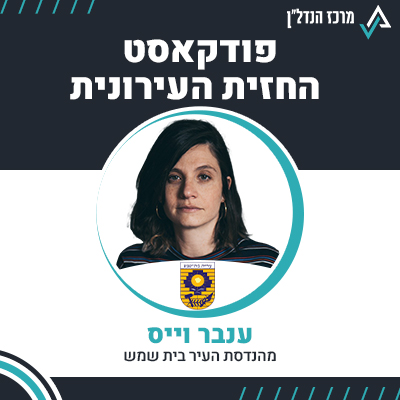 פרק 87 | החזית העירונית | ענבר וייס מהנדסת העיר בית שמש