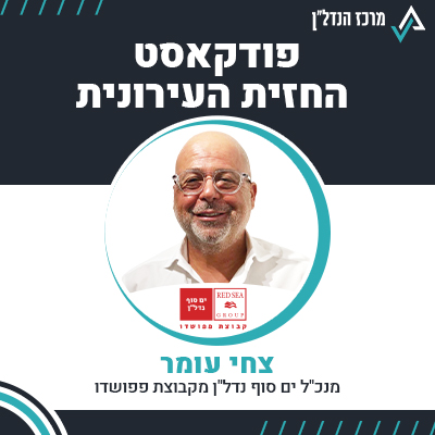 פרק 99 | החזית העירונית | צחי עומר , מנכ"ל ים סוף נדל"ן מקבוצת פפושדו