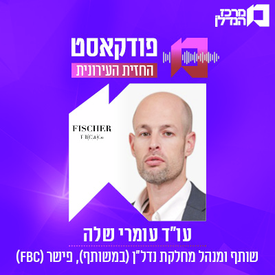 ( FBC ) פרק 179 | החזית העירונית - עו"ד עומרי שילה , שותף ומנהל מחלקת נדל"ן ( במשותף ) , פישר 