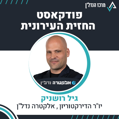 פרק 114 | החזית העירונית | גיל רושניק יו"ר הדירקטוריון , אלקטרה נדל"ן