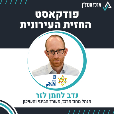 פרק 85 | החזית העירונית | נדב לחמן לזר מנהל מחוז מרכז, משרד השינוי והשיכון