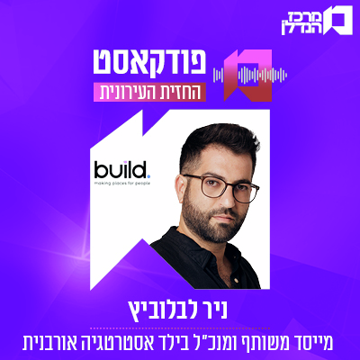    פרק 158 | החזית העירונית |ניר לבלוביץ מייסד משותף ומנכ"ל בילד אסטרטגיה אורבנית 
