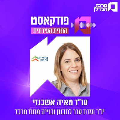 פרק 177 | החזית העירונית -  עו"ד מאיה אשכנזי יו"ר ועדת ערר לתכנון ובנייה מחוז מרכז
