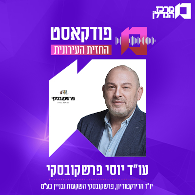 פרק 120 | החזית העירונית | עו"ד יוסי פרשקובסקי יו"ר הדירקטוריון, פרשקובסקי השקעות ובניין בע"מ