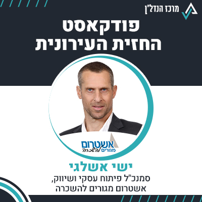 פרק 108 | החזית העירונית | ישי אשלגי, סמנכ"ל פיתוח עסקי ושיווק , אשטרום מגורים להשכרה
