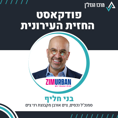 פרק 101 | החזית העירונית | בני חליף סמנכ"ל נכסים , צים אורבן מקבוצת רני צים