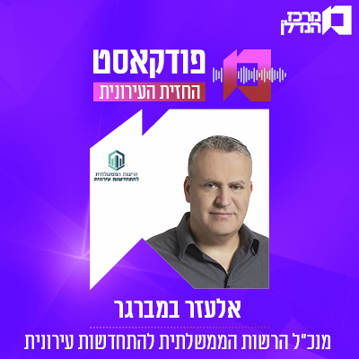 פרק 132 | החזית העירונית | אלעזר במברגר מנכ"ל הרשות הממשלתית להתחדשות עירונית