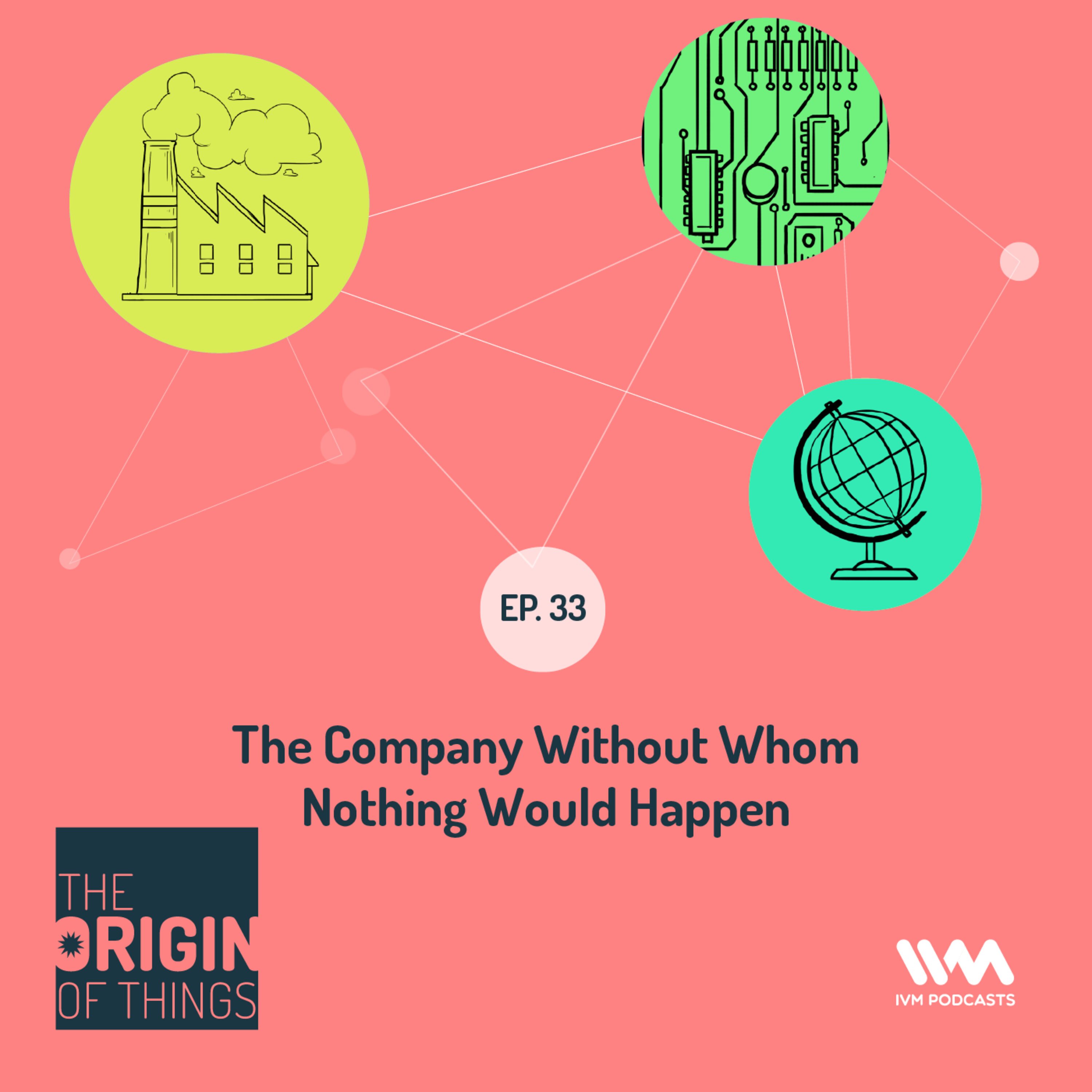 Ep. 33: The Company Without Whom Nothing Would Happen