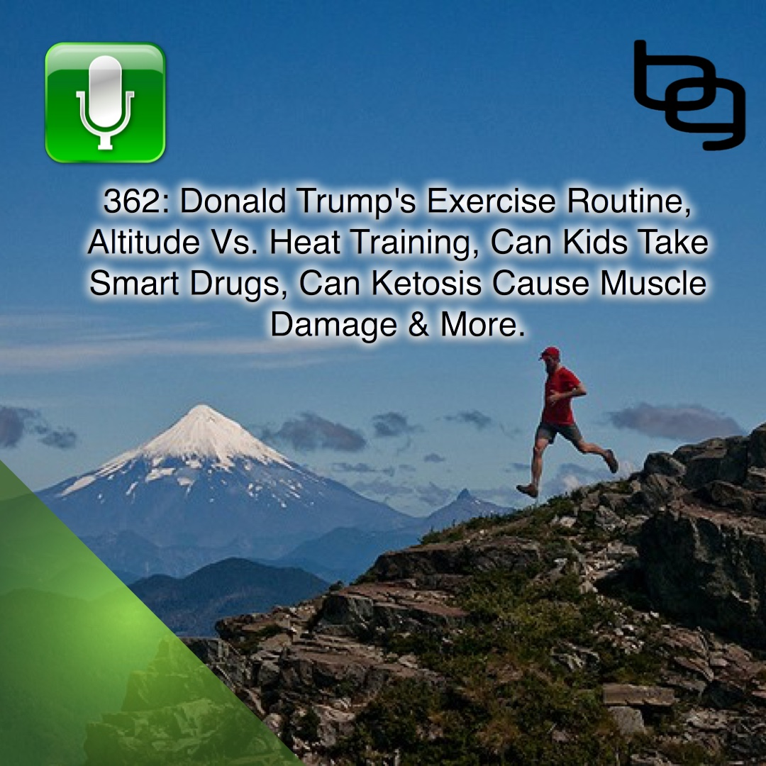 Donald Trump's Exercise Routine, Altitude Vs. Heat Training, Can Kids Take Smart Drugs, Can Ketosis Cause Muscle Damage & More.