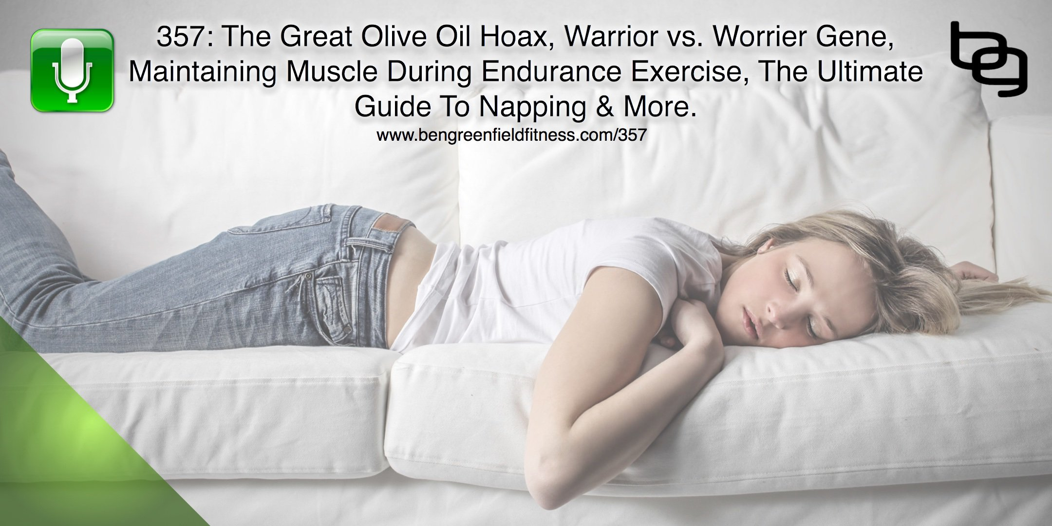 The Great Olive Oil Hoax, Warrior vs. Worrier Gene, Maintaining Muscle During Endurance Exercise, The Ultimate Guide To Napping & More.