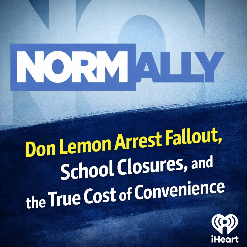 Normally Podcast: Don Lemon Arrest Fallout, School Closures, and the True Cost of Convenience