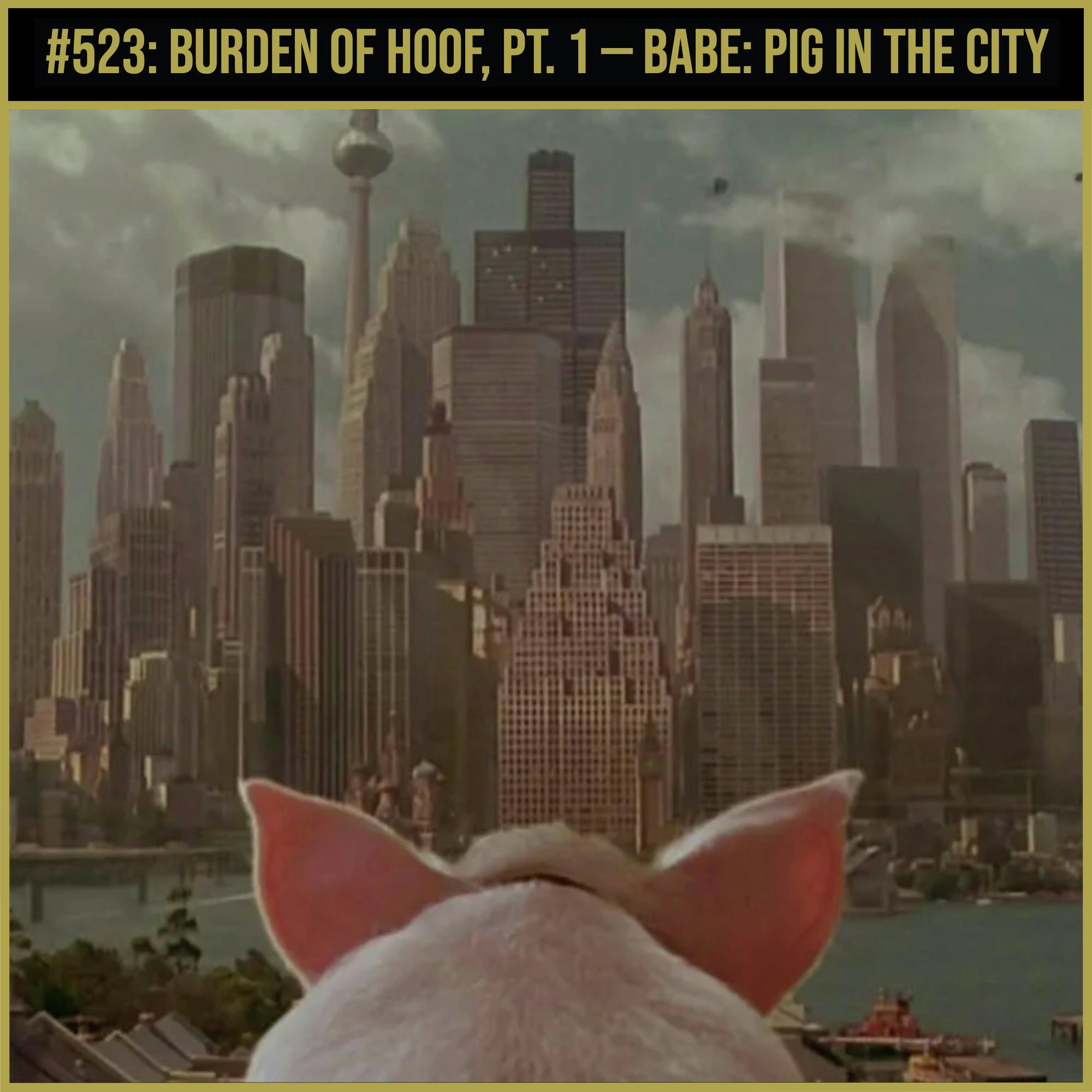 #523: Burden of Hoof, Pt. 1 — Babe: Pig in the City