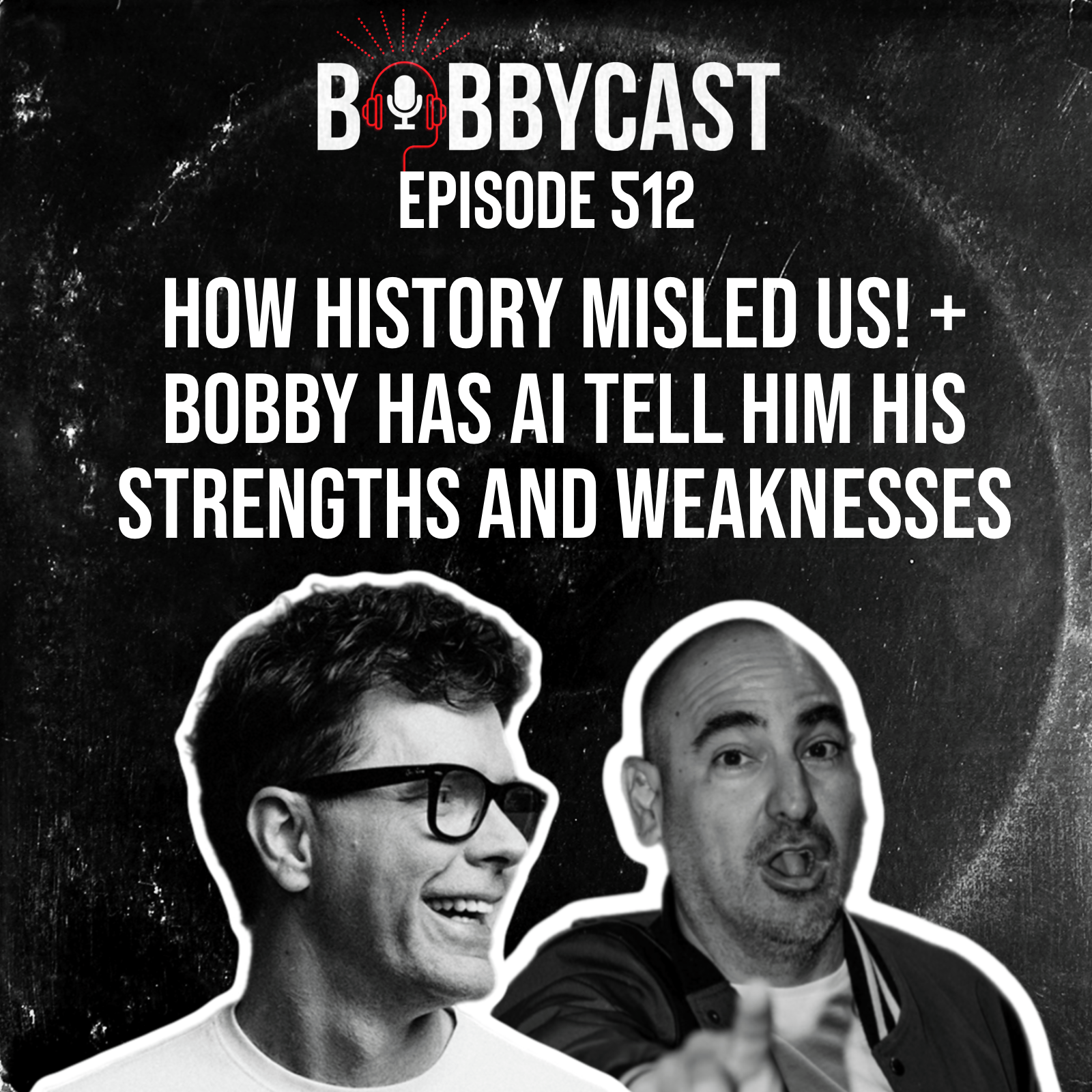 #512 - HOW HISTORY MISLED US! + Bobby has AI tell him his Strengths and Weaknesses 