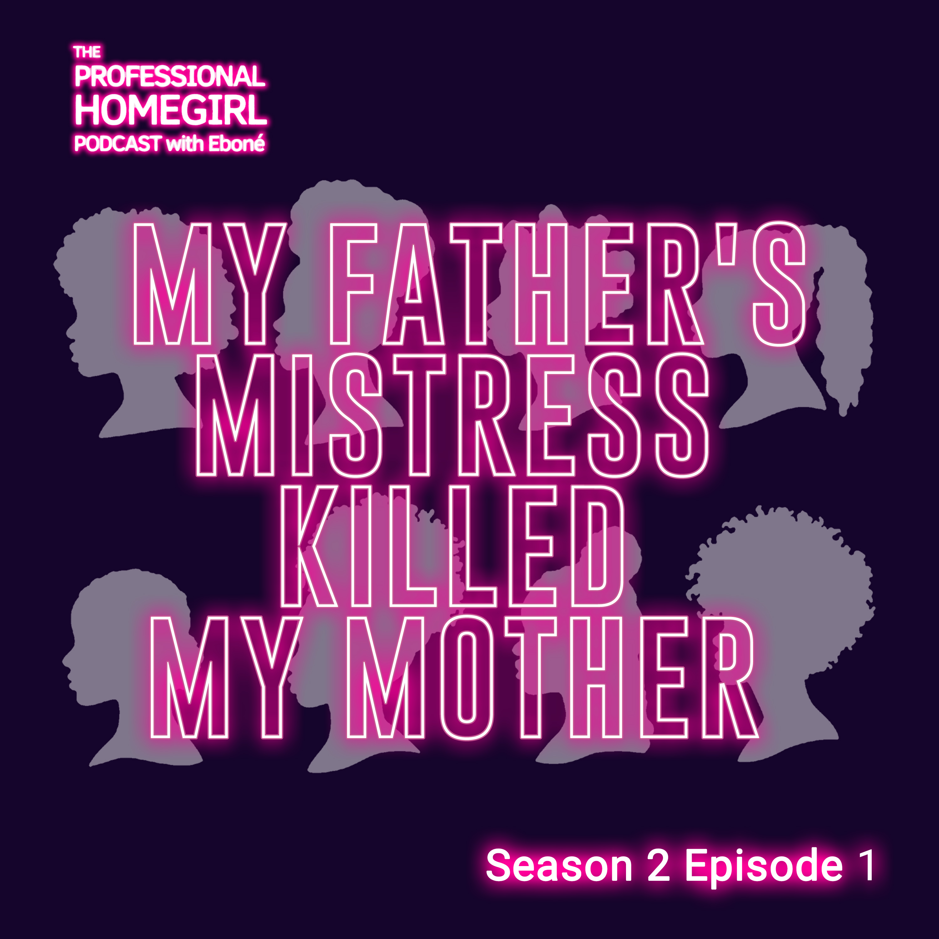 The Professional Homegirl Podcast: My Father’s Mistress Killed My Mother