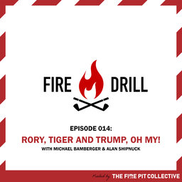 Fire Drill 014: Rory, Tiger and Trump, oh my!
