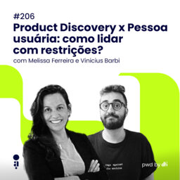 #206 - Product Discovery x Pessoa usuária: como lidar com as restrições? Com Melissa Ferreira e Vinicius Barbi