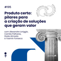 #195 - Produto certo: pilares para a criação de soluções que geram valor