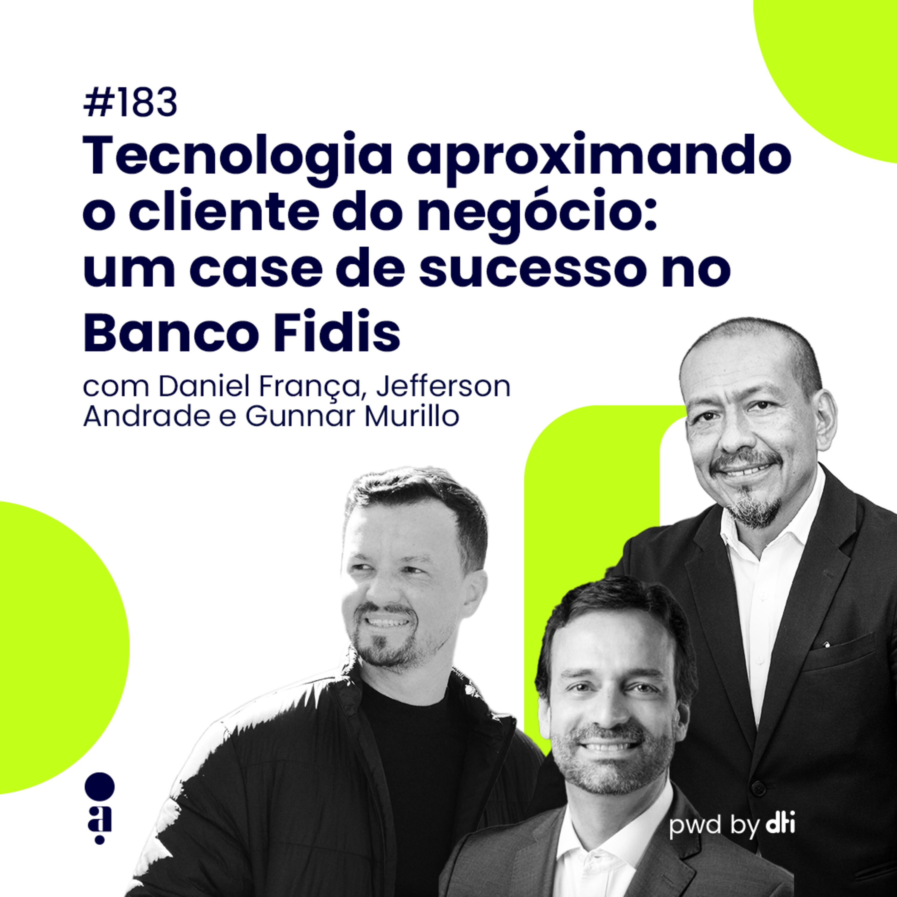 #183 - Tecnologia aproximando o cliente do negócio: um case de sucesso no Banco Fidis