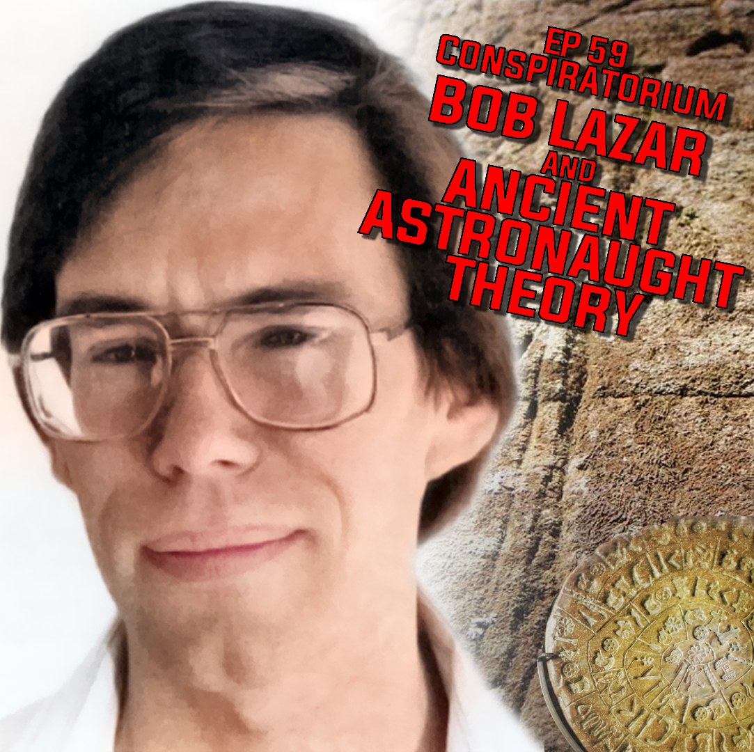 Ep 59: Conspiratorium VI - Bob Lazar & Ancient Astronaut Theory